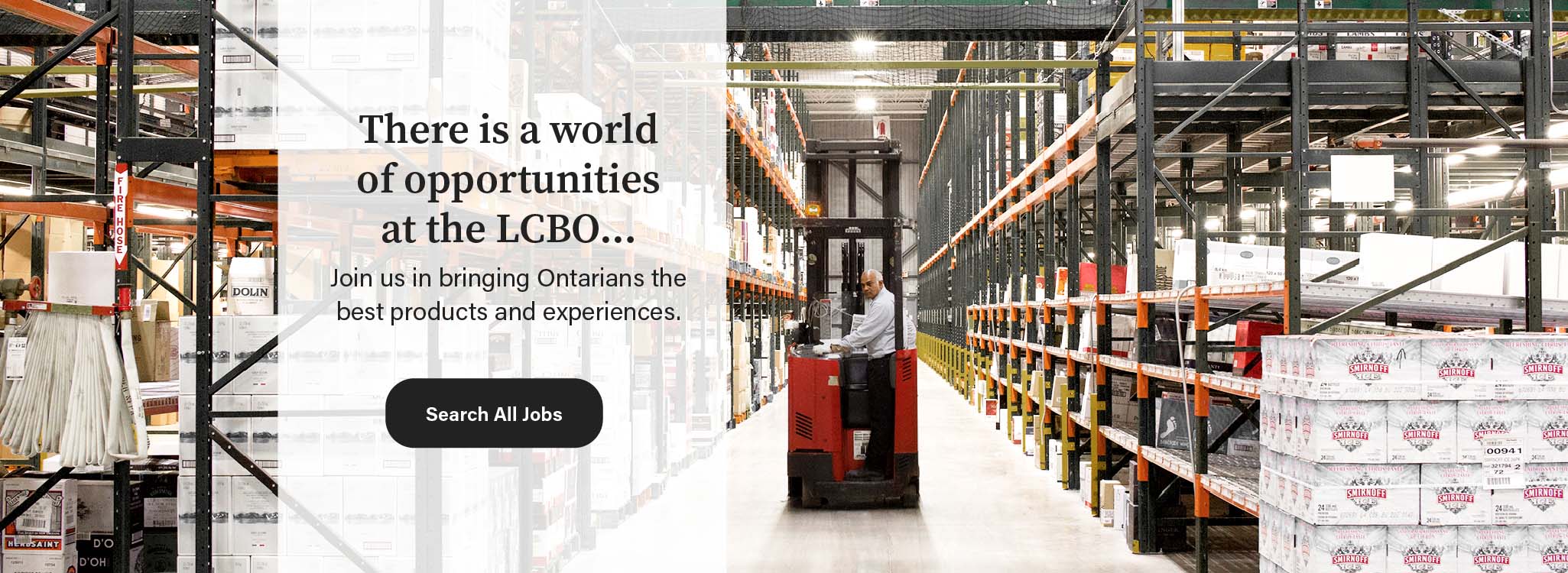 LCBO employee standing on a forklift in the warehouse moving cases within. The message is, there is a world of opportunities, all you need to do is click on the link to find available jobs at the LCBO.