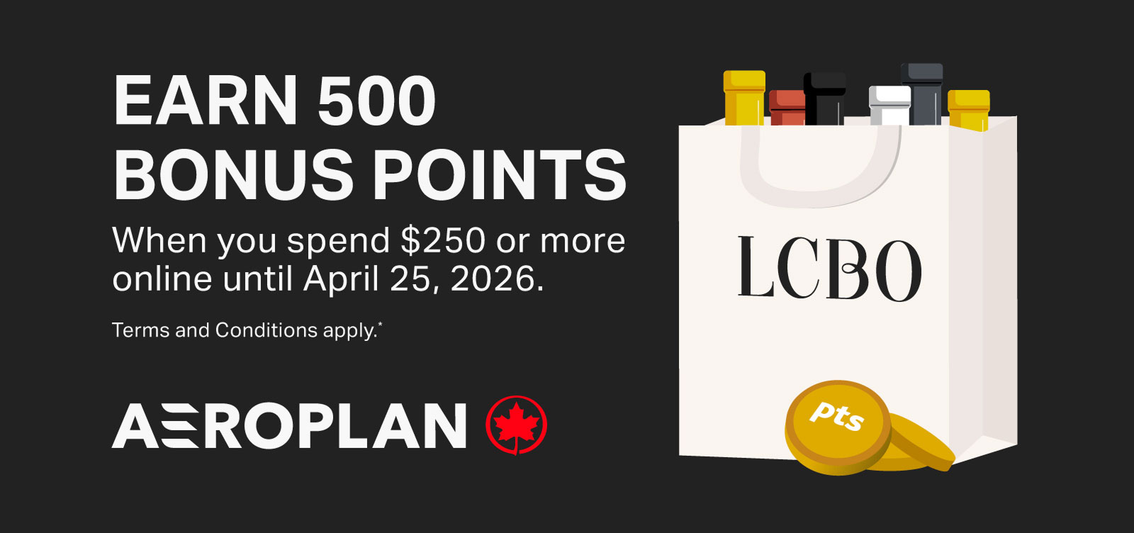 EARN 500 BONUS POINTS When you spend $250 or more online until April 25, 2026. Terms and Conditions apply.*
