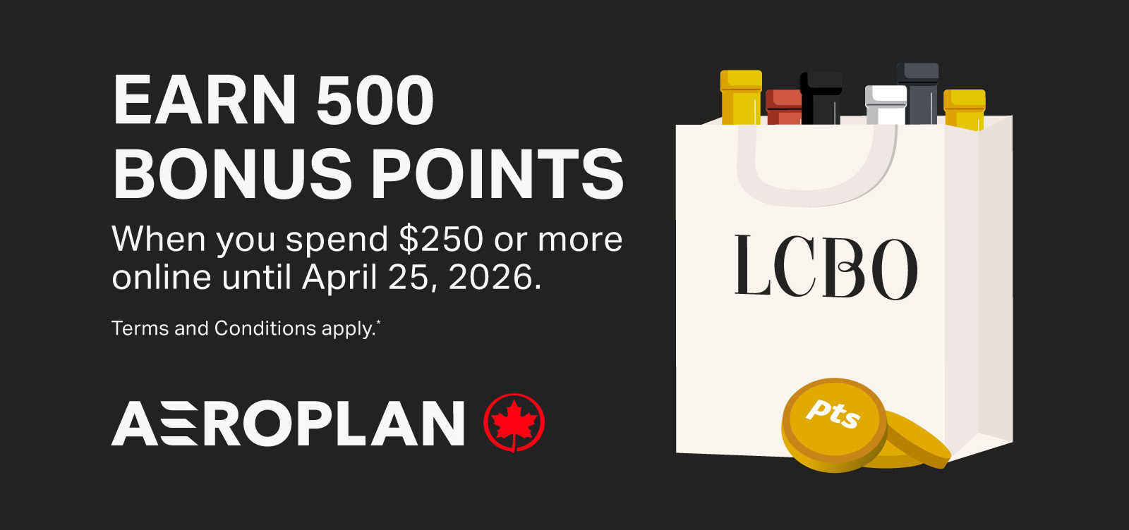 EARN 500 BONUS POINTS When you spend $250 or more online until April 25, 2026. Terms and Conditions apply.*