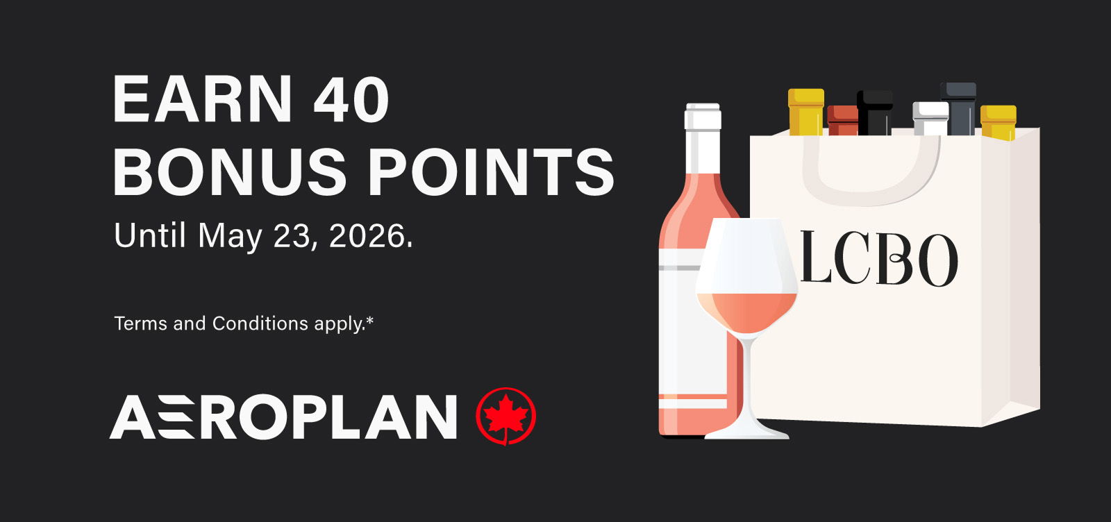 Earn 40 bonus points until May 23, 2026. Terms and conditions apply.* Aeroplan