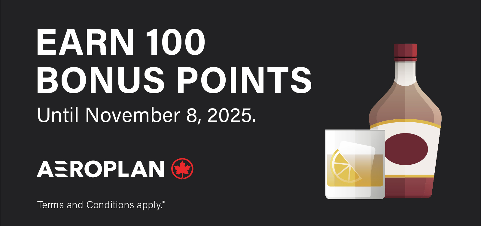 EARN 100 BONUS POINTS Until November 8, 2025. Terms and Conditions apply*.
